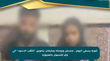 تنويه رسمي اليوم.. مسجل وزوجته يعترفان بتحويل “الثقب الأسود” إلى وكر للتسول بالعجوزة